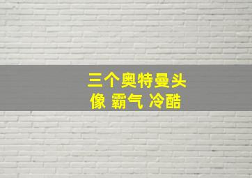 三个奥特曼头像 霸气 冷酷